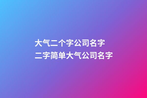 大气二个字公司名字 二字简单大气公司名字-第1张-公司起名-玄机派